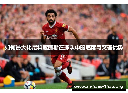 如何最大化尼科威廉斯在球队中的速度与突破优势