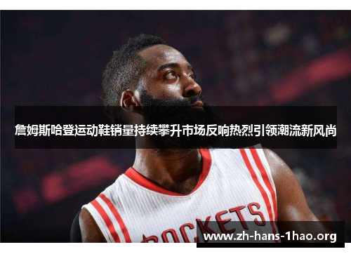 詹姆斯哈登运动鞋销量持续攀升市场反响热烈引领潮流新风尚