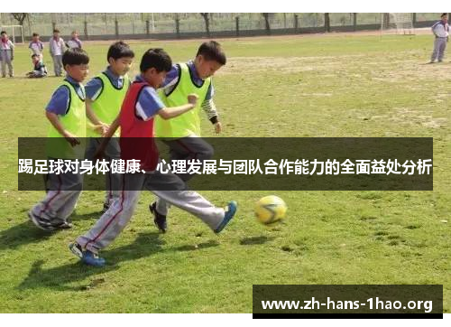 踢足球对身体健康、心理发展与团队合作能力的全面益处分析 踢足球对身体健康、心理发展与团队合作能力的全面益处分析