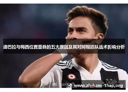 迪巴拉与梅西位置重叠的五大原因及其对阿根廷队战术影响分析 迪巴拉与梅西位置重叠的五大原因及其对阿根廷队战术影响分析