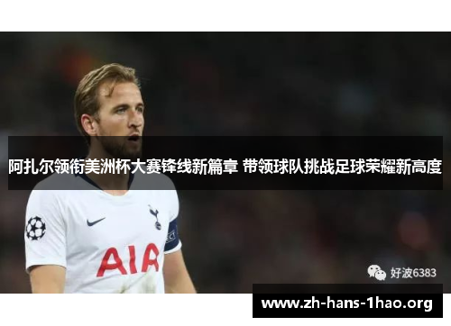 阿扎尔领衔美洲杯大赛锋线新篇章 带领球队挑战足球荣耀新高度 阿扎尔领衔美洲杯大赛锋线新篇章 带领球队挑战足球荣耀新高度