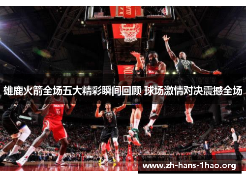 雄鹿火箭全场五大精彩瞬间回顾 球场激情对决震撼全场 雄鹿火箭全场五大精彩瞬间回顾 球场激情对决震撼全场