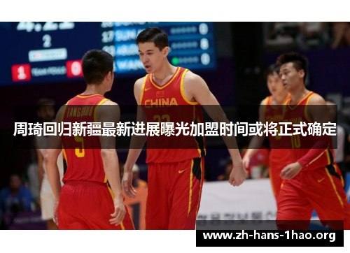 周琦回归新疆最新进展曝光加盟时间或将正式确定 周琦回归新疆最新进展曝光加盟时间或将正式确定