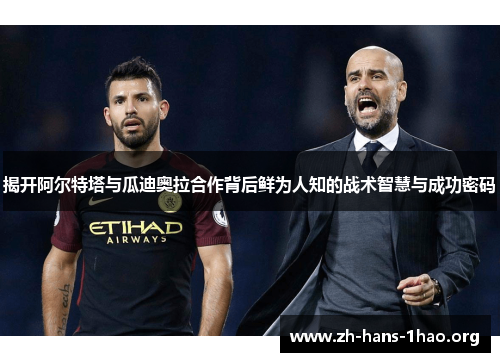 揭开阿尔特塔与瓜迪奥拉合作背后鲜为人知的战术智慧与成功密码 揭开阿尔特塔与瓜迪奥拉合作背后鲜为人知的战术智慧与成功密码