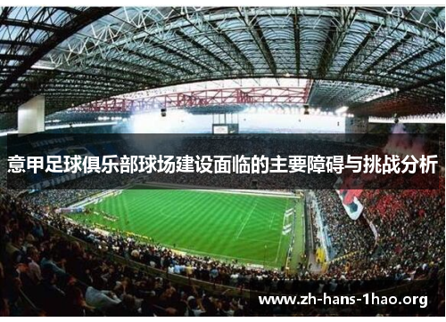 意甲足球俱乐部球场建设面临的主要障碍与挑战分析 意甲足球俱乐部球场建设面临的主要障碍与挑战分析