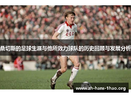 桑切斯的足球生涯与他所效力球队的历史回顾与发展分析 桑切斯的足球生涯与他所效力球队的历史回顾与发展分析