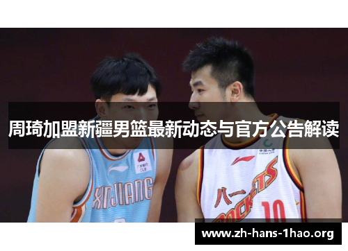 周琦加盟新疆男篮最新动态与官方公告解读 周琦加盟新疆男篮最新动态与官方公告解读