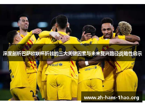 深度剖析巴萨欧联杯折戟的三大关键因素与未来复兴路径战略性启示 深度剖析巴萨欧联杯折戟的三大关键因素与未来复兴路径战略性启示