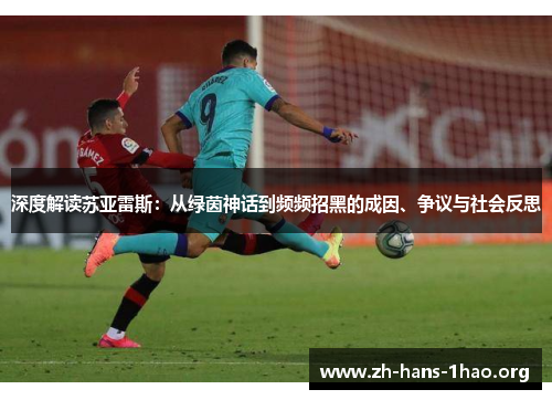 深度解读苏亚雷斯:从绿茵神话到频频招黑的成因、争议与社会反思 深度解读苏亚雷斯:从绿茵神话到频频招黑的成因、争议与社会反思