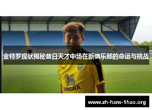 金特罗现状揭秘昔日天才中场在新俱乐部的命运与挑战 金特罗现状揭秘昔日天才中场在新俱乐部的命运与挑战