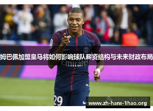 姆巴佩加盟皇马将如何影响球队薪资结构与未来财政布局