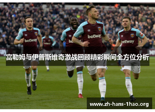 富勒姆与伊普斯维奇激战回顾精彩瞬间全方位分析