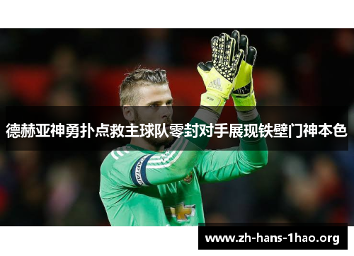 德赫亚神勇扑点救主球队零封对手展现铁壁门神本色