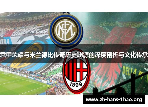 意甲荣耀与米兰德比传奇历史渊源的深度剖析与文化传承