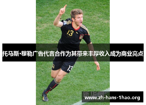 托马斯·穆勒广告代言合作为其带来丰厚收入成为商业亮点