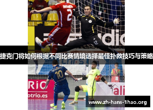 捷克门将如何根据不同比赛情境选择最佳扑救技巧与策略