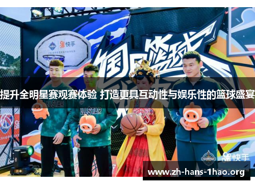 提升全明星赛观赛体验 打造更具互动性与娱乐性的篮球盛宴