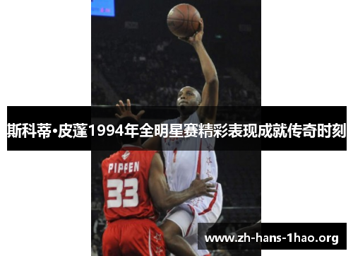 斯科蒂·皮蓬1994年全明星赛精彩表现成就传奇时刻