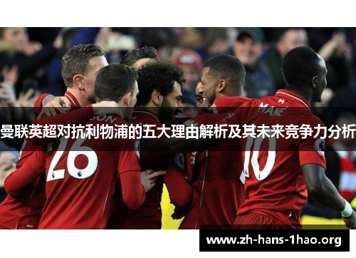 曼联英超对抗利物浦的五大理由解析及其未来竞争力分析