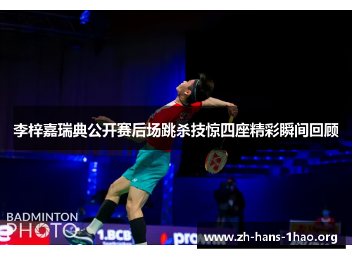 李梓嘉瑞典公开赛后场跳杀技惊四座精彩瞬间回顾