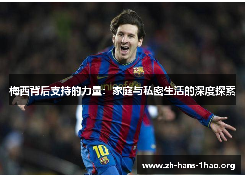 梅西背后支持的力量：家庭与私密生活的深度探索