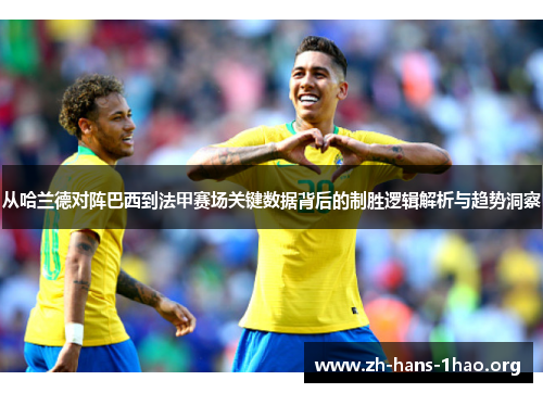 从哈兰德对阵巴西到法甲赛场关键数据背后的制胜逻辑解析与趋势洞察